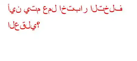 أين يتم عمل اختبار التخلف العقلي؟